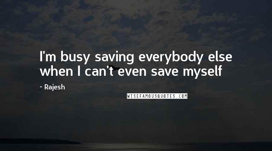 Rajesh Quotes: I'm busy saving everybody else when I can't even save myself