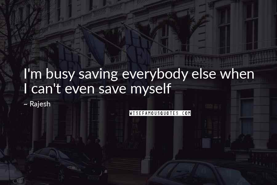 Rajesh Quotes: I'm busy saving everybody else when I can't even save myself