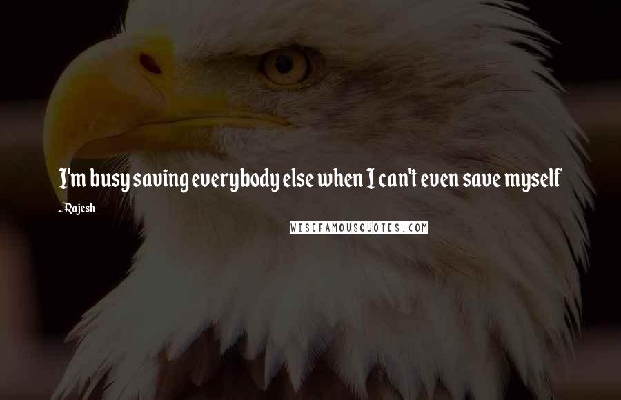 Rajesh Quotes: I'm busy saving everybody else when I can't even save myself