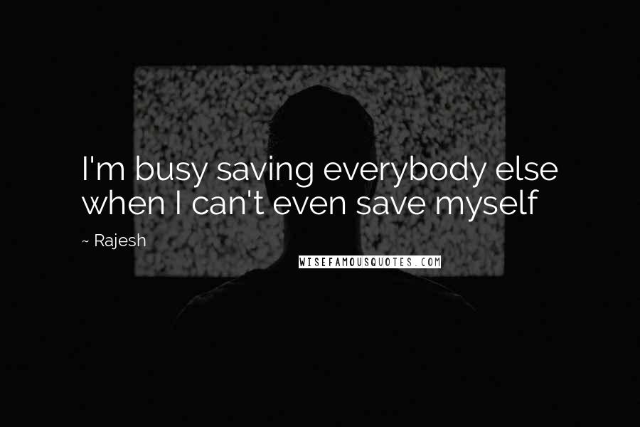 Rajesh Quotes: I'm busy saving everybody else when I can't even save myself