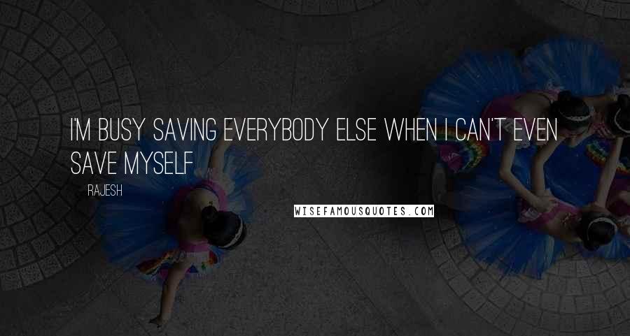 Rajesh Quotes: I'm busy saving everybody else when I can't even save myself