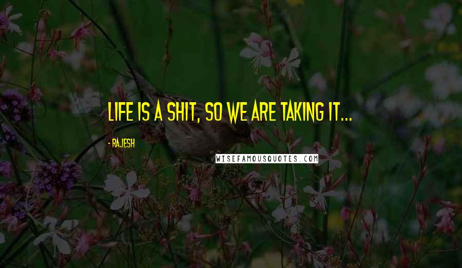 Rajesh Quotes: LIFE is a shit, So we are taking it...