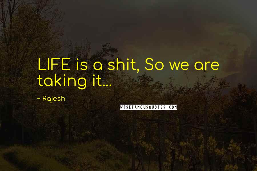 Rajesh Quotes: LIFE is a shit, So we are taking it...