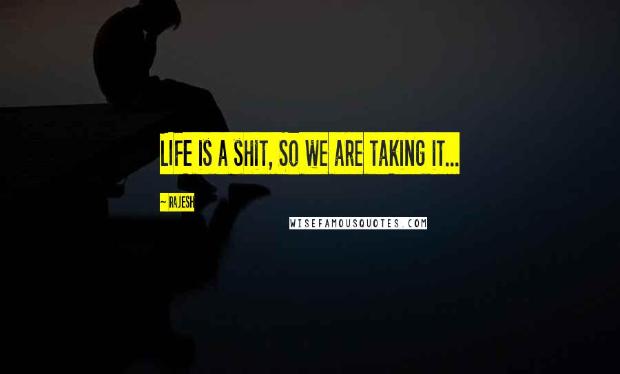 Rajesh Quotes: LIFE is a shit, So we are taking it...