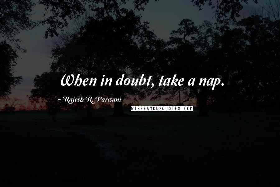 Rajesh R. Parwani Quotes: When in doubt, take a nap.