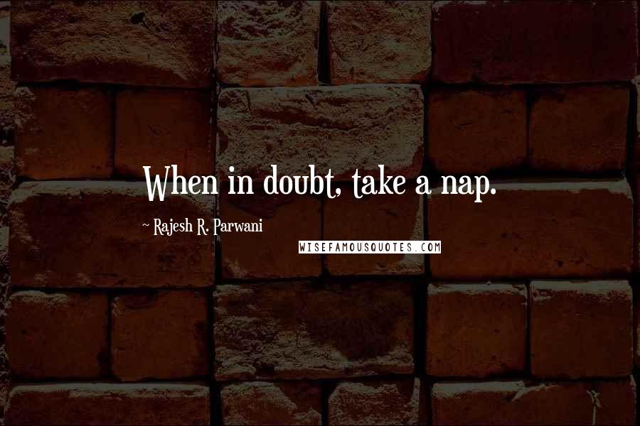 Rajesh R. Parwani Quotes: When in doubt, take a nap.