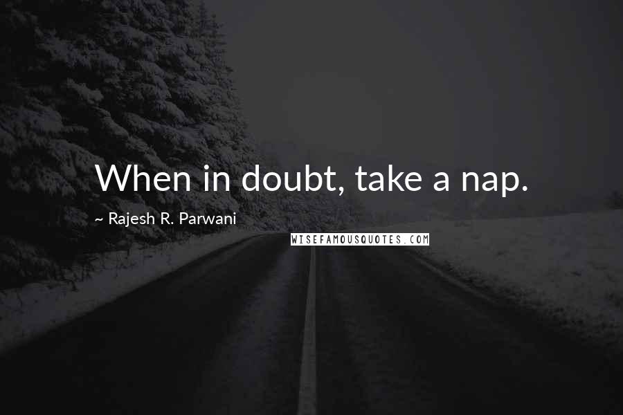 Rajesh R. Parwani Quotes: When in doubt, take a nap.