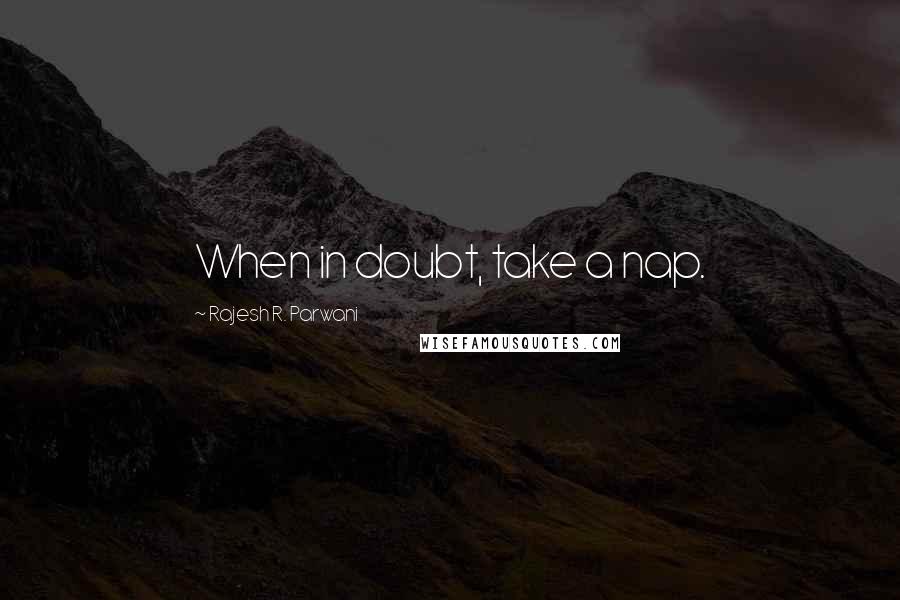 Rajesh R. Parwani Quotes: When in doubt, take a nap.