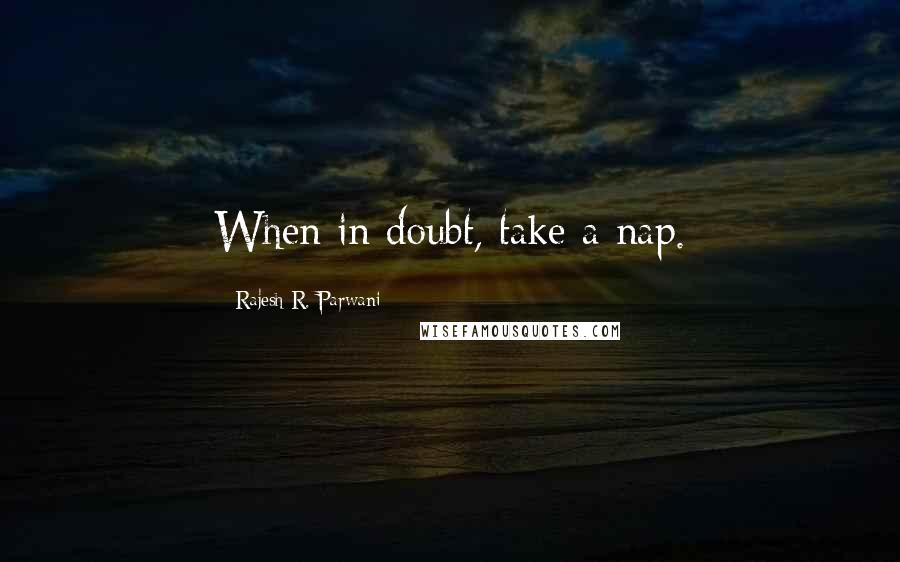 Rajesh R. Parwani Quotes: When in doubt, take a nap.