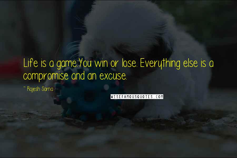 Rajesh Sarna Quotes: Life is a game.You win or lose. Everything else is a compromise and an excuse.