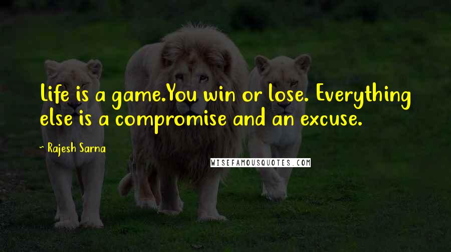 Rajesh Sarna Quotes: Life is a game.You win or lose. Everything else is a compromise and an excuse.