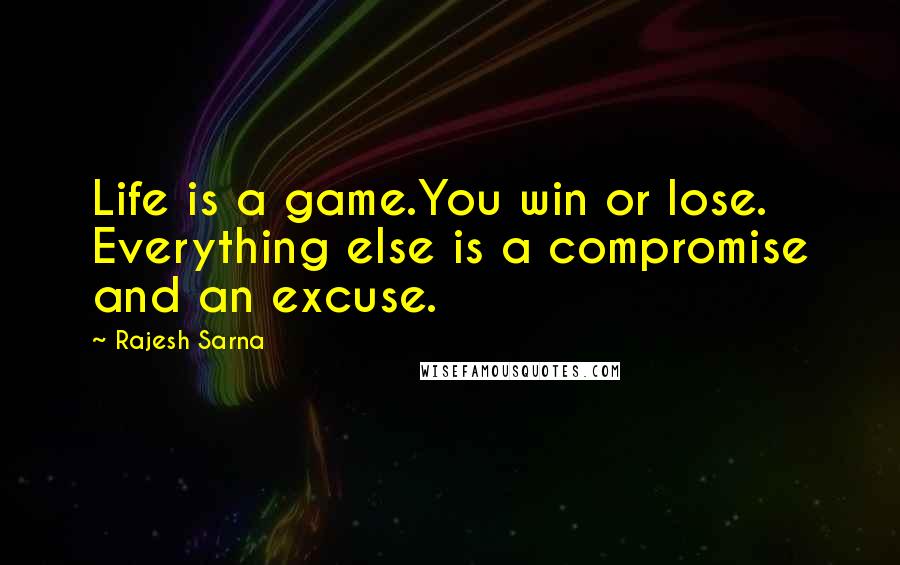 Rajesh Sarna Quotes: Life is a game.You win or lose. Everything else is a compromise and an excuse.