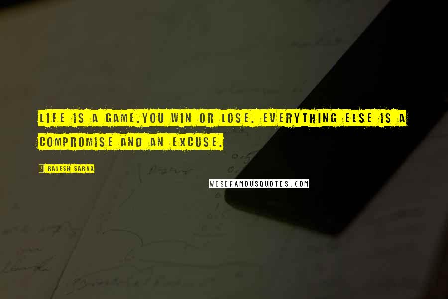 Rajesh Sarna Quotes: Life is a game.You win or lose. Everything else is a compromise and an excuse.