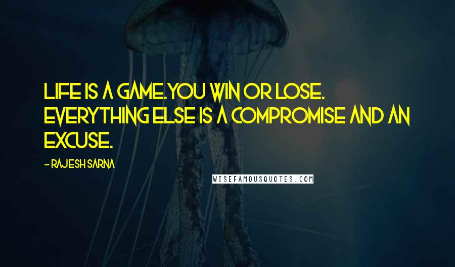 Rajesh Sarna Quotes: Life is a game.You win or lose. Everything else is a compromise and an excuse.