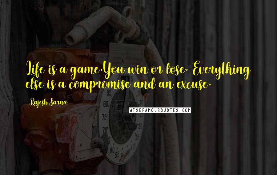 Rajesh Sarna Quotes: Life is a game.You win or lose. Everything else is a compromise and an excuse.