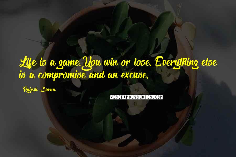 Rajesh Sarna Quotes: Life is a game.You win or lose. Everything else is a compromise and an excuse.