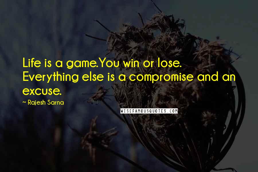 Rajesh Sarna Quotes: Life is a game.You win or lose. Everything else is a compromise and an excuse.