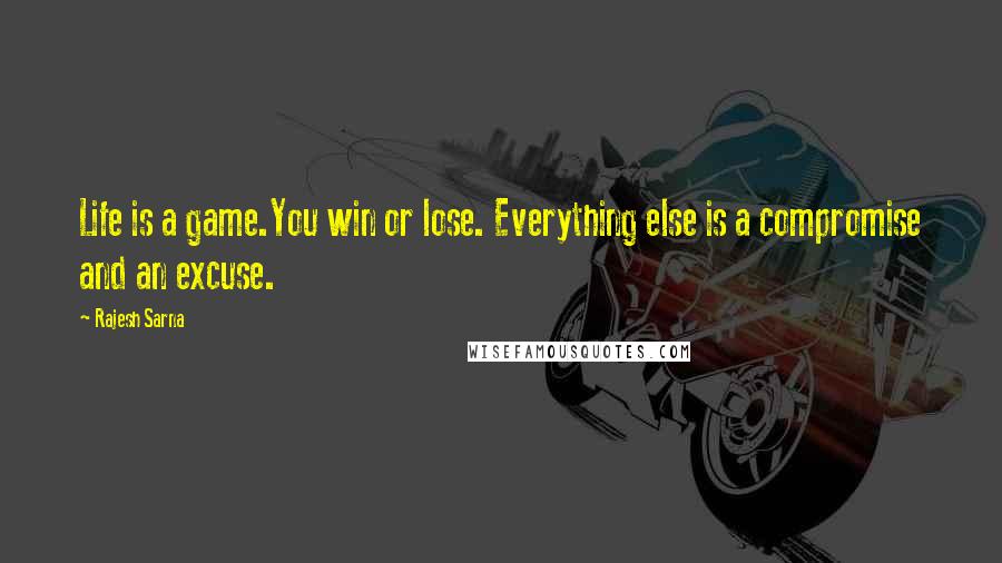 Rajesh Sarna Quotes: Life is a game.You win or lose. Everything else is a compromise and an excuse.