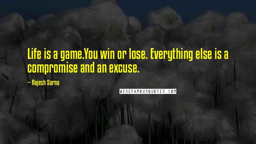 Rajesh Sarna Quotes: Life is a game.You win or lose. Everything else is a compromise and an excuse.