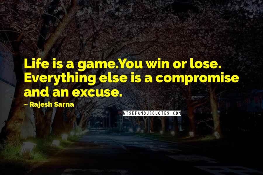 Rajesh Sarna Quotes: Life is a game.You win or lose. Everything else is a compromise and an excuse.