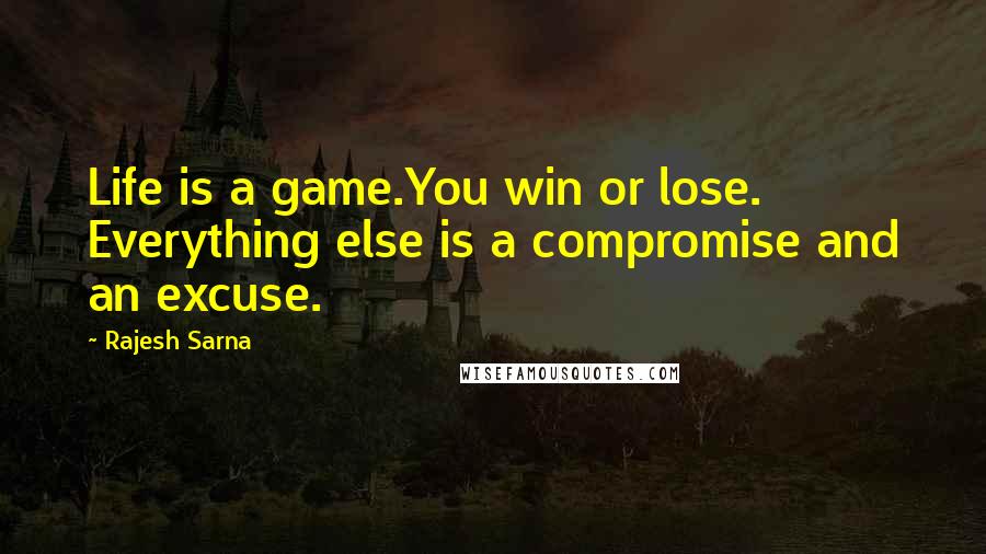 Rajesh Sarna Quotes: Life is a game.You win or lose. Everything else is a compromise and an excuse.