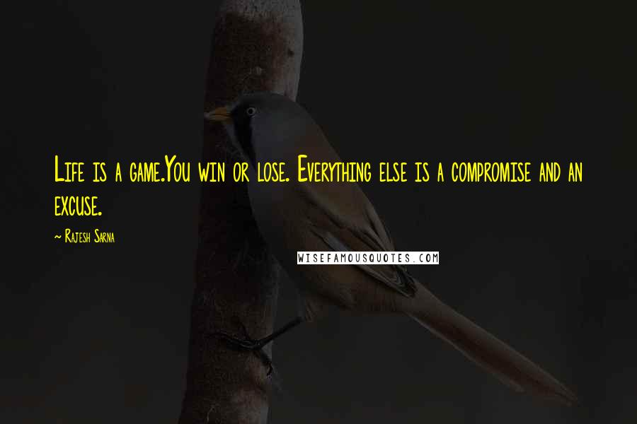 Rajesh Sarna Quotes: Life is a game.You win or lose. Everything else is a compromise and an excuse.