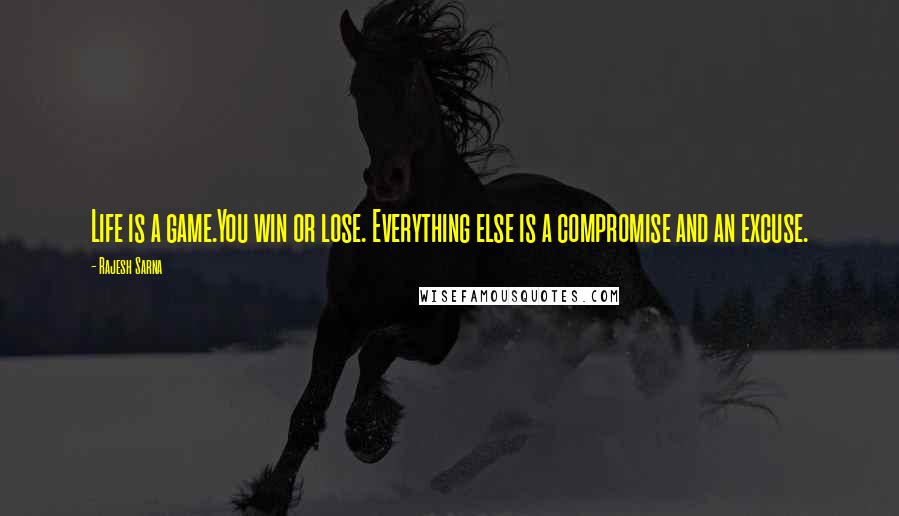 Rajesh Sarna Quotes: Life is a game.You win or lose. Everything else is a compromise and an excuse.