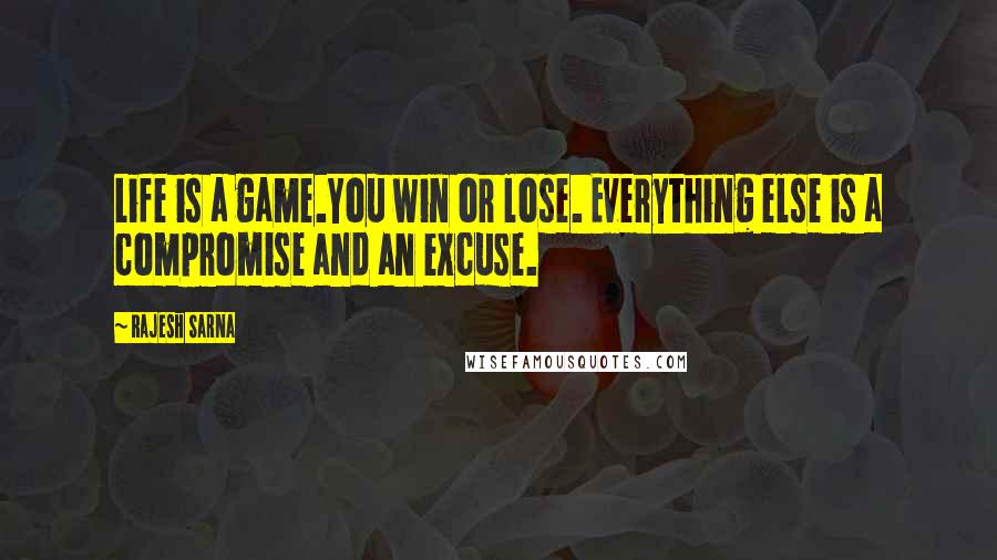 Rajesh Sarna Quotes: Life is a game.You win or lose. Everything else is a compromise and an excuse.