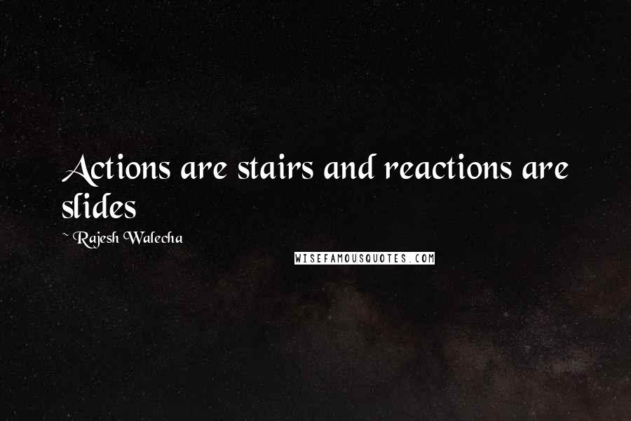 Rajesh Walecha Quotes: Actions are stairs and reactions are slides