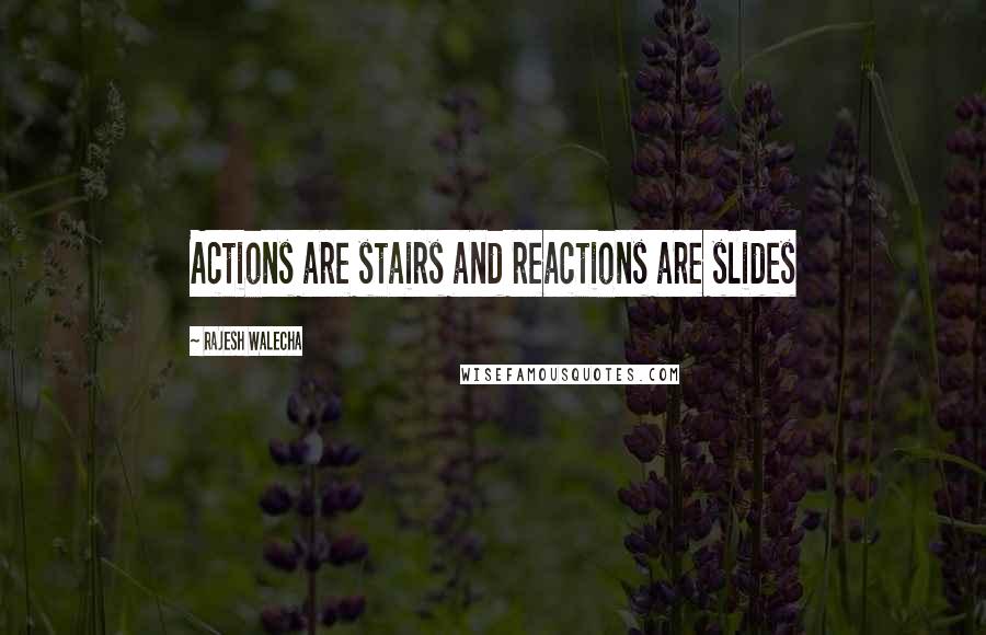 Rajesh Walecha Quotes: Actions are stairs and reactions are slides