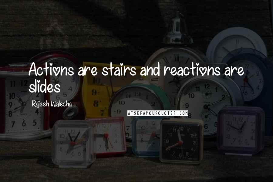 Rajesh Walecha Quotes: Actions are stairs and reactions are slides