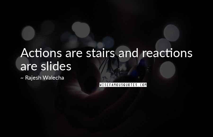 Rajesh Walecha Quotes: Actions are stairs and reactions are slides