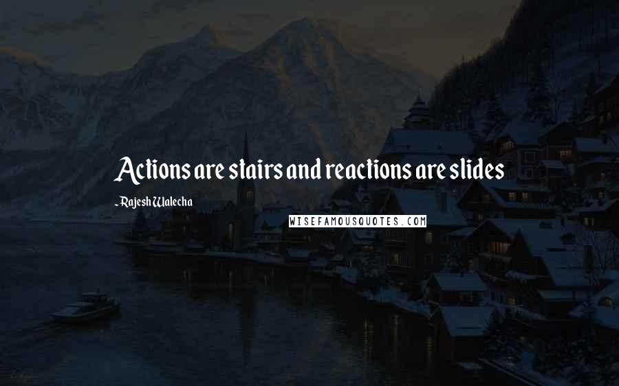 Rajesh Walecha Quotes: Actions are stairs and reactions are slides