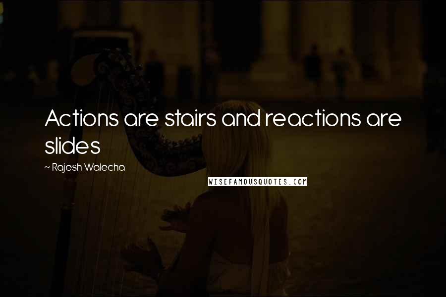 Rajesh Walecha Quotes: Actions are stairs and reactions are slides