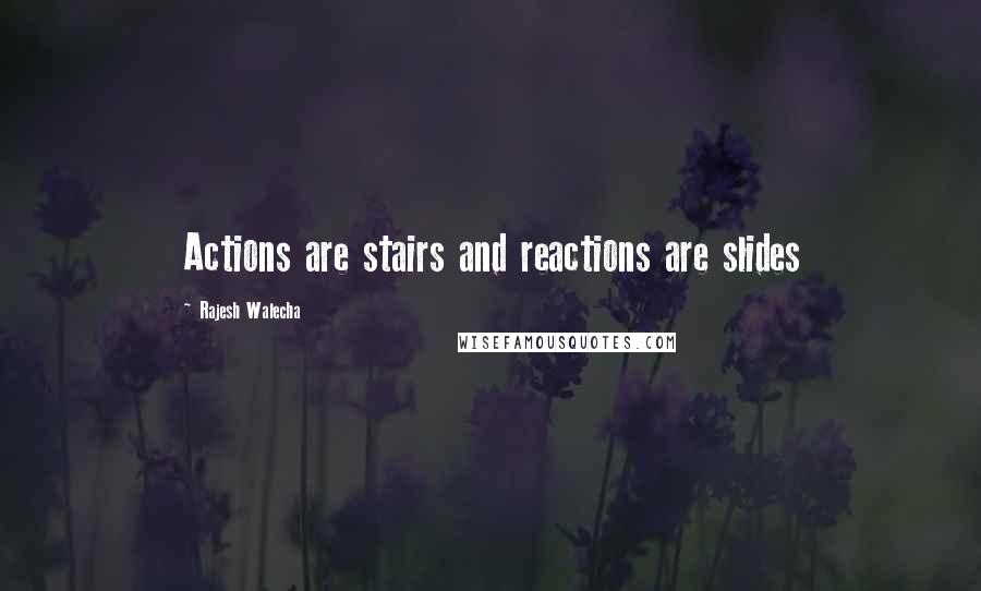 Rajesh Walecha Quotes: Actions are stairs and reactions are slides