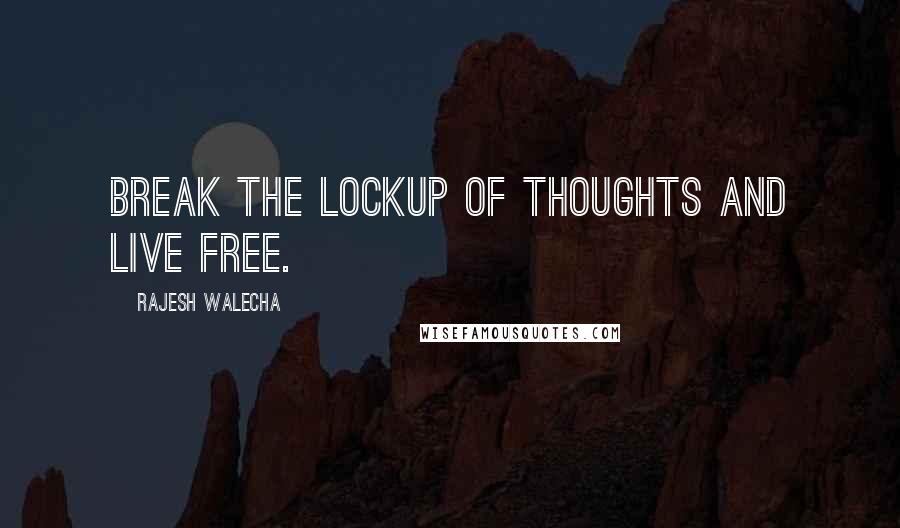 Rajesh Walecha Quotes: Break the lockup of thoughts and live free.