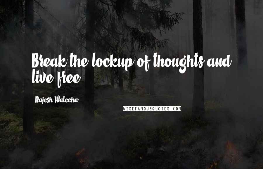 Rajesh Walecha Quotes: Break the lockup of thoughts and live free.