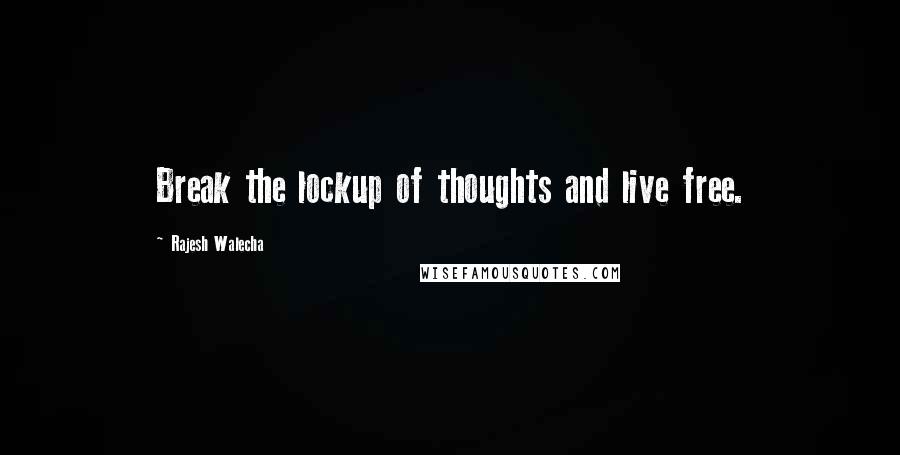 Rajesh Walecha Quotes: Break the lockup of thoughts and live free.