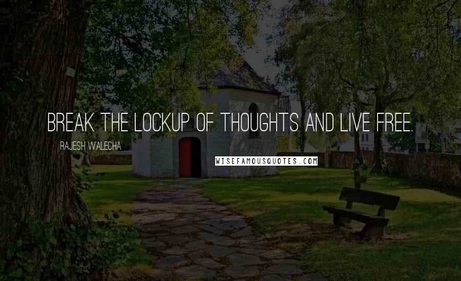 Rajesh Walecha Quotes: Break the lockup of thoughts and live free.