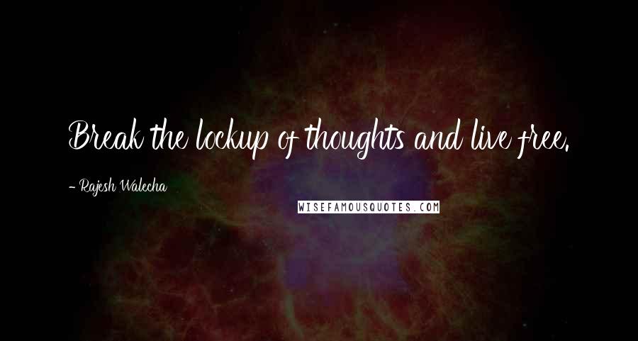 Rajesh Walecha Quotes: Break the lockup of thoughts and live free.