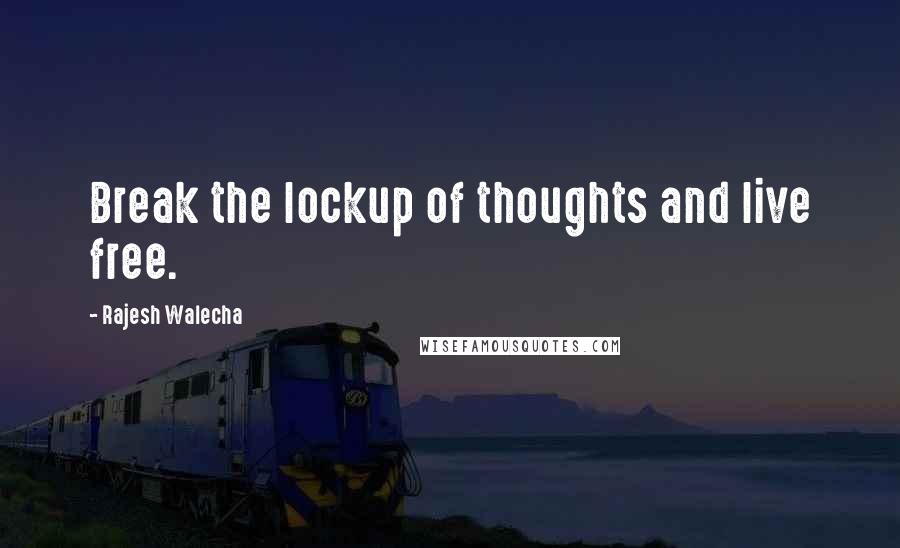 Rajesh Walecha Quotes: Break the lockup of thoughts and live free.