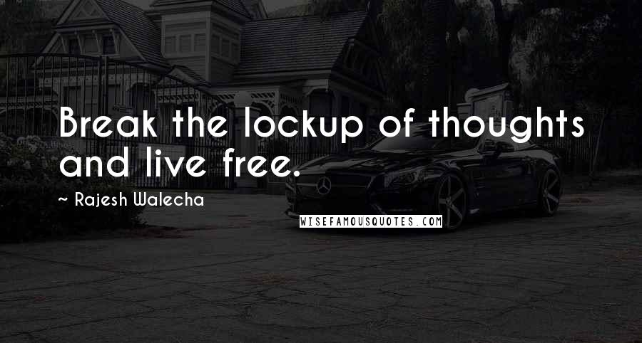 Rajesh Walecha Quotes: Break the lockup of thoughts and live free.