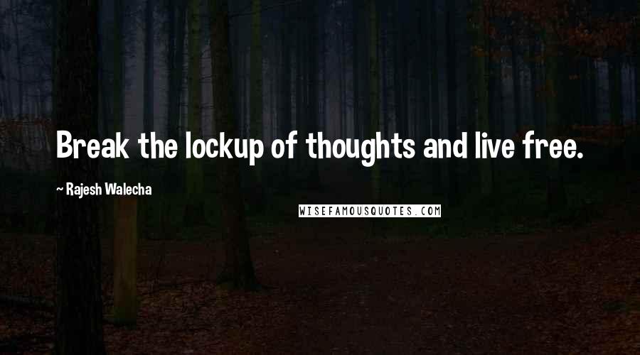 Rajesh Walecha Quotes: Break the lockup of thoughts and live free.