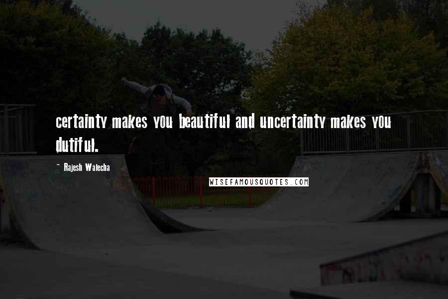 Rajesh Walecha Quotes: certainty makes you beautiful and uncertainty makes you dutiful.