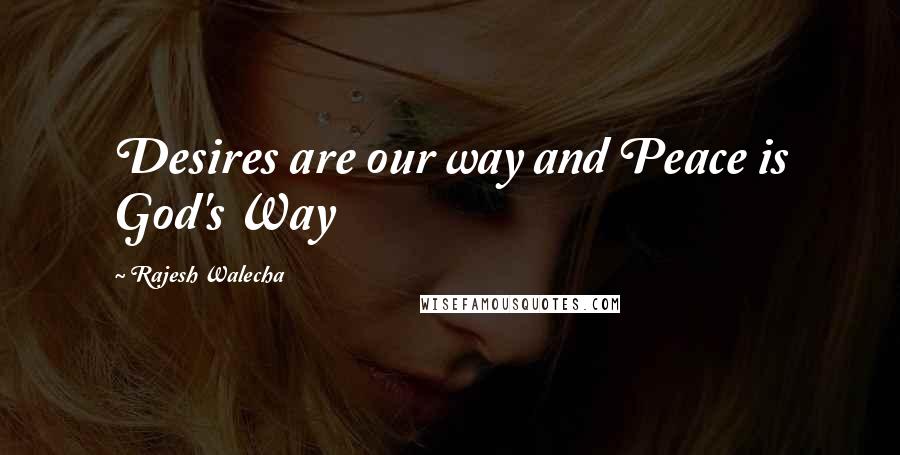 Rajesh Walecha Quotes: Desires are our way and Peace is God's Way
