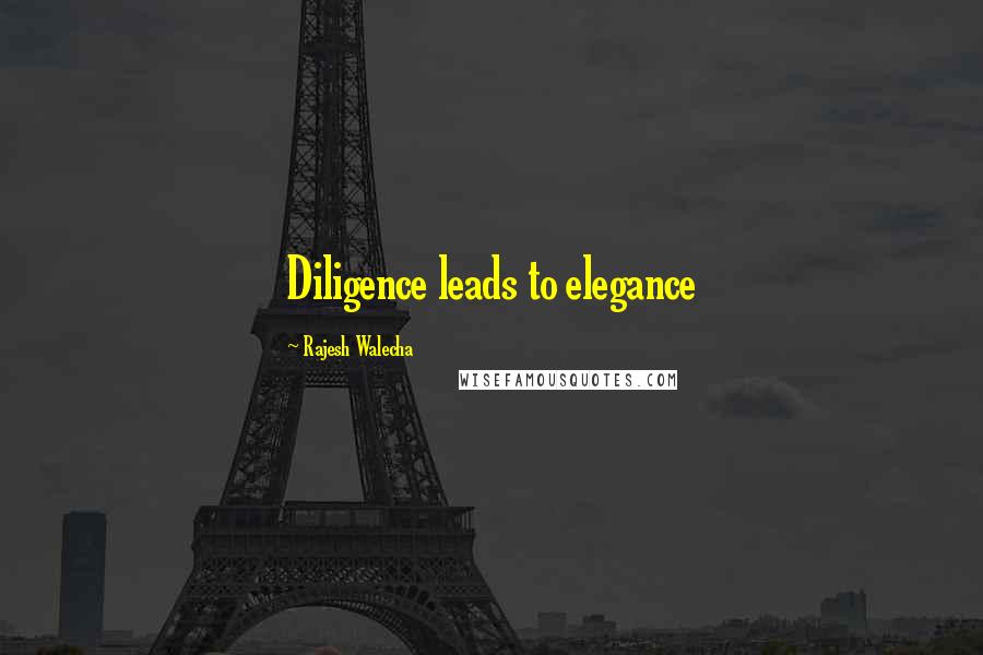 Rajesh Walecha Quotes: Diligence leads to elegance