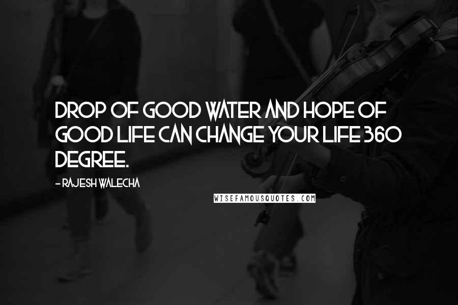 Rajesh Walecha Quotes: Drop of good water and hope of good life can change your life 360 degree.