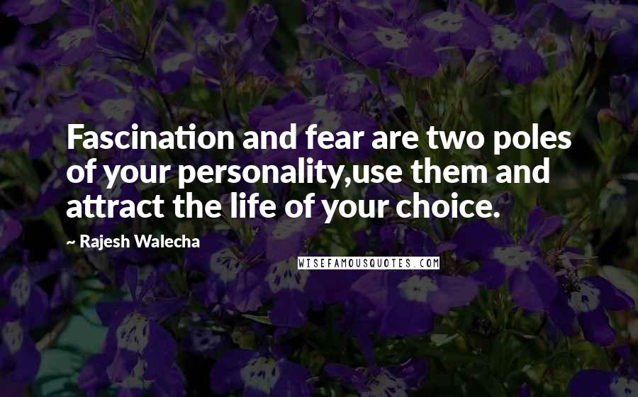 Rajesh Walecha Quotes: Fascination and fear are two poles of your personality,use them and attract the life of your choice.