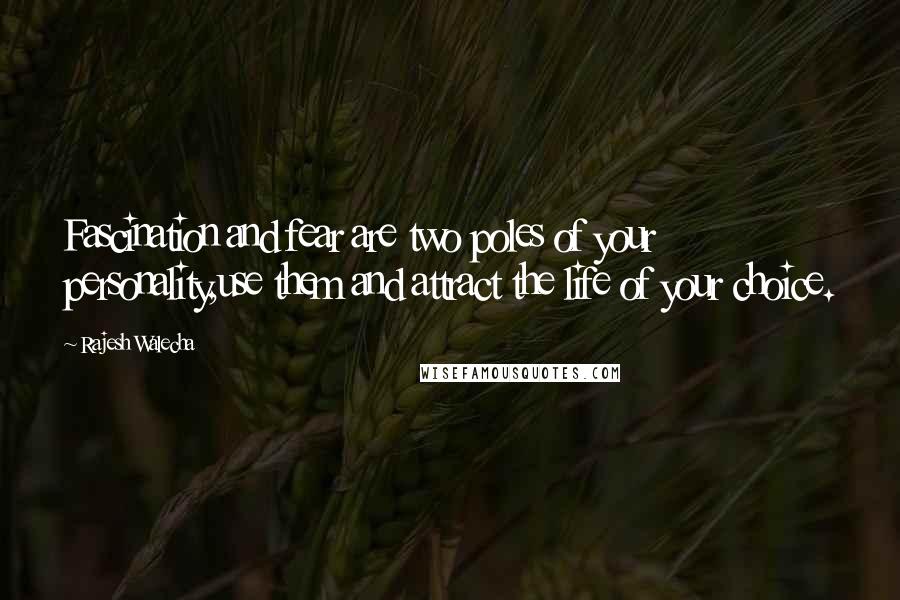 Rajesh Walecha Quotes: Fascination and fear are two poles of your personality,use them and attract the life of your choice.