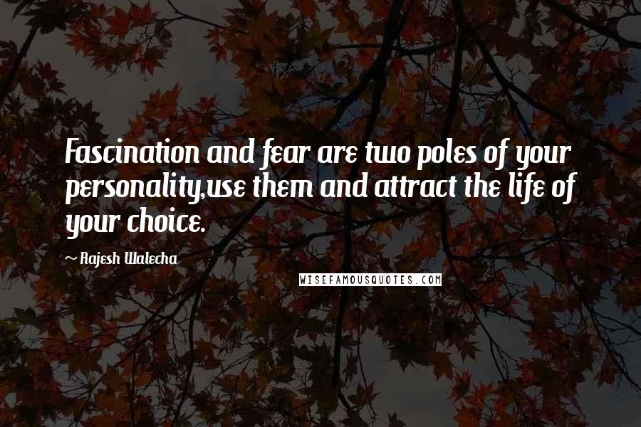 Rajesh Walecha Quotes: Fascination and fear are two poles of your personality,use them and attract the life of your choice.